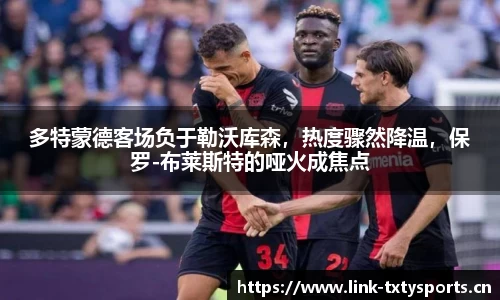 多特蒙德客场负于勒沃库森，热度骤然降温，保罗-布莱斯特的哑火成焦点