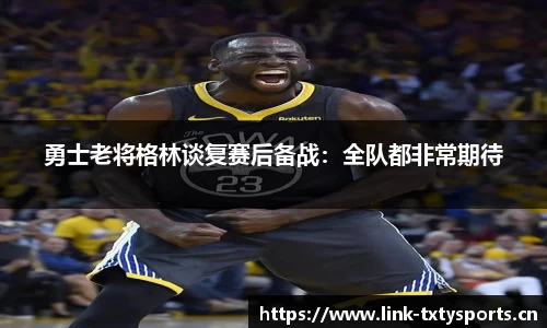 勇士老将格林谈复赛后备战：全队都非常期待