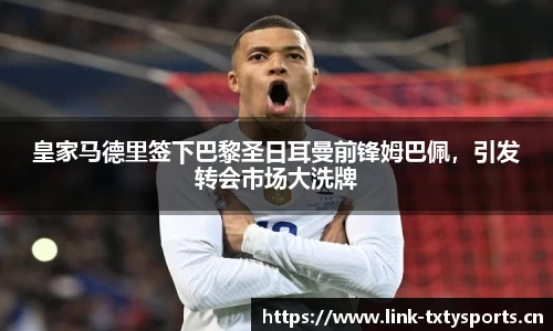 皇家马德里签下巴黎圣日耳曼前锋姆巴佩，引发转会市场大洗牌