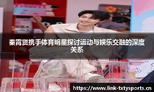 秦霄贤携手体育明星探讨运动与娱乐交融的深度关系