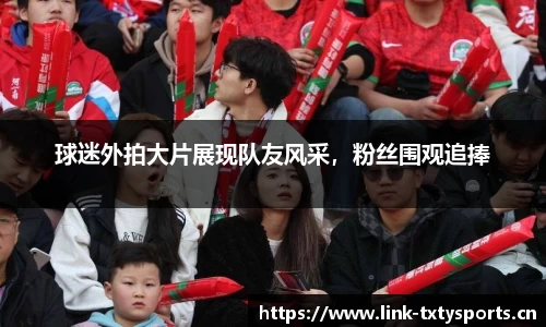 球迷外拍大片展现队友风采，粉丝围观追捧
