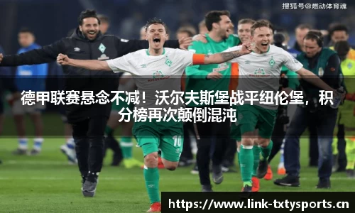 德甲联赛悬念不减！沃尔夫斯堡战平纽伦堡，积分榜再次颠倒混沌
