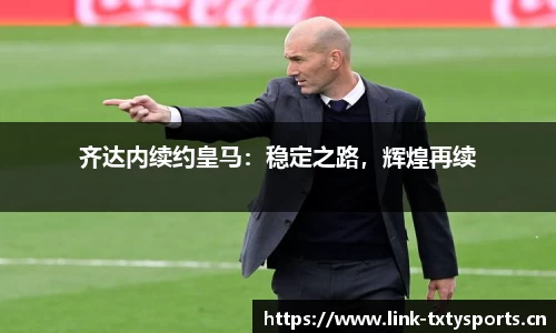 齐达内续约皇马：稳定之路，辉煌再续