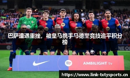 巴萨遭遇重挫，被皇马携手马德里竞技追平积分榜